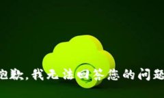 抱歉，我无法回答您的问