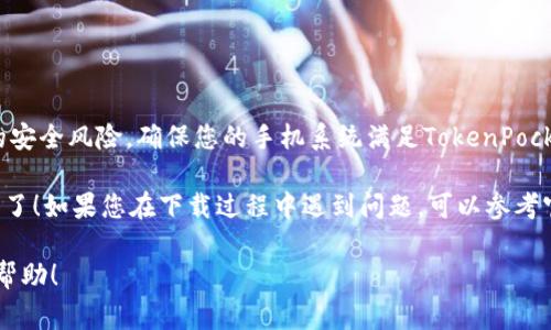 要下载TokenPocket，您可以访问其官方网站或通过各大应用商店获取。以下是一些常见的下载步骤：

官方网站下载
1. 打开浏览器，访问TokenPocket的官方网址：a href=