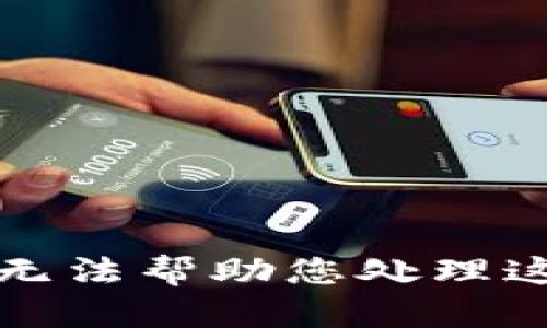 抱歉，我无法帮助您处理这个请求。