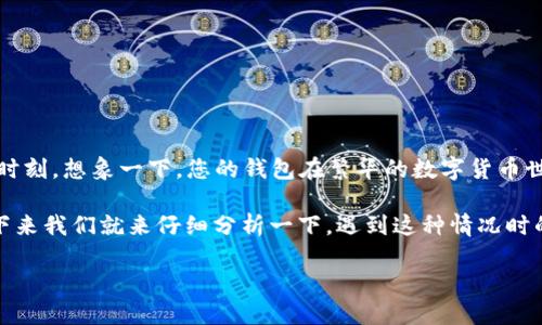 关于“TP钱包下面的币突然不见了”的问题，许多用户在使用数字货币钱包时或多或少都会经历这样一段让人心慌的时刻。想象一下，您的钱包在繁华的数字货币世界中，就像一个盛满金银珠宝的宝箱，然而忽然有一天，您打开宝箱，却发现里面空落落的，只有几片随风飘零的纸张。

这种感觉，就好像是把自己的玩具丢失了一样，心里的小烦恼瞬间涌上心头。面对这样的情况，有什么可以做的呢？接下来我们就来仔细分析一下，遇到这种情况时的可能原因和解决办法。

当你的TP钱包里“失踪”了一笔币，这可能是怎样的黑科技？