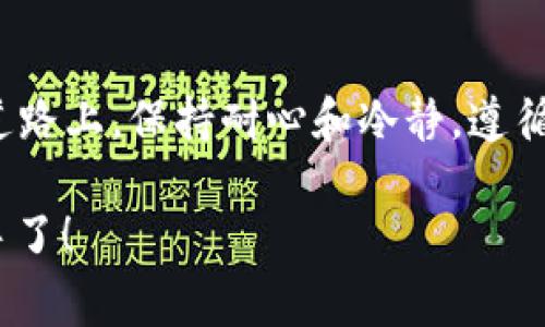 在加密货币的世界中，将币从交易所转入TP钱包并不是一件难事，但这个过程却可能充满了曲折和“小烦恼”。想象一下，你把一个珍贵的基金小宝宝从托儿所（交易所）带回家（TP钱包），这就像是需要遵循一定的步骤和注意事项，以确保小宝宝平安无事地到家。

以下是将交易所的币转入TP钱包的详细步骤。希望这可以帮助你顺利完成这个过程。

1. 准备好你的TP钱包
在开始之前，请确保你已经下载并安装了TP钱包。如果你还没有TP钱包，像购物前需要确定你有钱包，就可以访问App Store或Google Play进行下载。安装完成后，记得设置好安全密码，就像为小宝宝系上安全带一样，保护好他们的安全。

2. 找到你的钱包地址
打开TP钱包，进入你的钱包界面。需要注意的是，每个币种都有自己的钱包地址。想象一下，这就像每个小宝宝都有自己的家庭地址。在TP钱包中，你可以选择你希望转入的币种，然后找到相应的接收地址。这通常是一个长串的字母和数字，让人眼花缭乱。但别担心，把它复制下来，准备进入下一步。

3. 登录你的交易所账户
接下来，登录到你的交易所账户。大家都知道，打开电脑就像打开一扇大门，进入一个全新的世界。在交易所界面中，找到“提现”或“转出”的选项，像寻找小宝宝的玩具一样，您需要仔细赶紧快点。

4. 填写提现信息
在提现页面中，你将看到一系列需要填写的字段。首先，粘贴之前复制的TP钱包地址。确保没有输入错误这串长长的字母和数字，因为一旦出错，就像宝宝走错了家，可能就再也找不回来了。其次，选择你想要转出的币种和数量，在这一点上，要根据自己的需要决定，切忌不可贪多。

5. 确认并提交
填写完所有必要的信息后，仔细核对一遍，确保一切无误。不妨想象一下，你在给宝宝准备离家前的所有物品，确认都带齐了。确认无误后，点击提交。此时，交易所会提示你确认转账的操作，可能还会发送一封邮件或短信进行二次验证，这就像是同伴在旁边提醒你：真要走了吗？

6. 等待交易确认
提交完转账后，接下来的步骤就是耐心等待。交易确认的时间不一，可能需要几分钟到几个小时不等。就像等着小宝宝的午睡时间，虽然有时真的很难熬，但相信一切都是值得的。

7. 查看TP钱包余额
完成提现后，打开TP钱包，查看余额是否到账。如果一切顺利，小宝宝就安全回到家啦！如果没有到账，不妨稍等片刻，查询一下交易状态，看看是否出现了什么意外情况。可以想象成，在外面找不到小宝宝时，心中涌起的小烦恼。

8. 小贴士
在进行转账操作时，这里有一些小贴士和建议，帮助你避免一些常见问题：
ul
    li务必使用正确的钱包地址，转账后不可逆。/li
    li小额测试转账：如果是大额转账，建议先进行小额测试，确保一切正常。/li
    li关注转账手续费：不同交易所和币种的转账手续费不同，确保你知晓。/li
/ul

总结
将交易所的币转入TP钱包其实并不复杂，但在过程中我们需要仔细操作，以确保不会出现意外。“谁还没点小烦恼呢？”在加密货币的道路上，保持耐心和冷静，遵循上述步骤，就能平稳地将资产转移到你的TP钱包中。

希望这些信息能帮助你顺利完成币的转移！如有任何疑问，欢迎随时咨询或进一步了解。加油，你就快成为加密世界的财富管理小能手了！