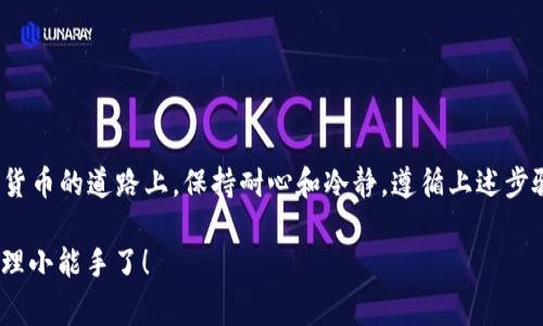 在加密货币的世界中，将币从交易所转入TP钱包并不是一件难事，但这个过程却可能充满了曲折和“小烦恼”。想象一下，你把一个珍贵的基金小宝宝从托儿所（交易所）带回家（TP钱包），这就像是需要遵循一定的步骤和注意事项，以确保小宝宝平安无事地到家。

以下是将交易所的币转入TP钱包的详细步骤。希望这可以帮助你顺利完成这个过程。

1. 准备好你的TP钱包
在开始之前，请确保你已经下载并安装了TP钱包。如果你还没有TP钱包，像购物前需要确定你有钱包，就可以访问App Store或Google Play进行下载。安装完成后，记得设置好安全密码，就像为小宝宝系上安全带一样，保护好他们的安全。

2. 找到你的钱包地址
打开TP钱包，进入你的钱包界面。需要注意的是，每个币种都有自己的钱包地址。想象一下，这就像每个小宝宝都有自己的家庭地址。在TP钱包中，你可以选择你希望转入的币种，然后找到相应的接收地址。这通常是一个长串的字母和数字，让人眼花缭乱。但别担心，把它复制下来，准备进入下一步。

3. 登录你的交易所账户
接下来，登录到你的交易所账户。大家都知道，打开电脑就像打开一扇大门，进入一个全新的世界。在交易所界面中，找到“提现”或“转出”的选项，像寻找小宝宝的玩具一样，您需要仔细赶紧快点。

4. 填写提现信息
在提现页面中，你将看到一系列需要填写的字段。首先，粘贴之前复制的TP钱包地址。确保没有输入错误这串长长的字母和数字，因为一旦出错，就像宝宝走错了家，可能就再也找不回来了。其次，选择你想要转出的币种和数量，在这一点上，要根据自己的需要决定，切忌不可贪多。

5. 确认并提交
填写完所有必要的信息后，仔细核对一遍，确保一切无误。不妨想象一下，你在给宝宝准备离家前的所有物品，确认都带齐了。确认无误后，点击提交。此时，交易所会提示你确认转账的操作，可能还会发送一封邮件或短信进行二次验证，这就像是同伴在旁边提醒你：真要走了吗？

6. 等待交易确认
提交完转账后，接下来的步骤就是耐心等待。交易确认的时间不一，可能需要几分钟到几个小时不等。就像等着小宝宝的午睡时间，虽然有时真的很难熬，但相信一切都是值得的。

7. 查看TP钱包余额
完成提现后，打开TP钱包，查看余额是否到账。如果一切顺利，小宝宝就安全回到家啦！如果没有到账，不妨稍等片刻，查询一下交易状态，看看是否出现了什么意外情况。可以想象成，在外面找不到小宝宝时，心中涌起的小烦恼。

8. 小贴士
在进行转账操作时，这里有一些小贴士和建议，帮助你避免一些常见问题：
ul
    li务必使用正确的钱包地址，转账后不可逆。/li
    li小额测试转账：如果是大额转账，建议先进行小额测试，确保一切正常。/li
    li关注转账手续费：不同交易所和币种的转账手续费不同，确保你知晓。/li
/ul

总结
将交易所的币转入TP钱包其实并不复杂，但在过程中我们需要仔细操作，以确保不会出现意外。“谁还没点小烦恼呢？”在加密货币的道路上，保持耐心和冷静，遵循上述步骤，就能平稳地将资产转移到你的TP钱包中。

希望这些信息能帮助你顺利完成币的转移！如有任何疑问，欢迎随时咨询或进一步了解。加油，你就快成为加密世界的财富管理小能手了！