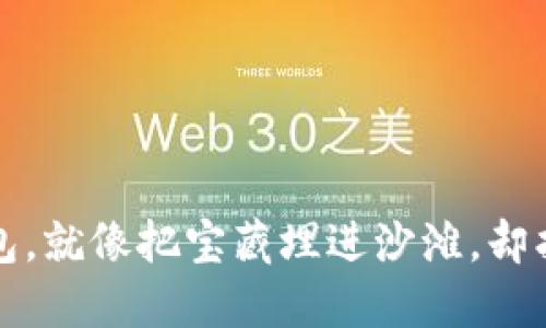 火币提币到TP钱包，就像把宝藏埋进沙滩，却找不到宝藏的烦恼