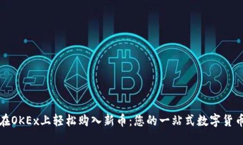如何在OKEx上轻松购入新币：您的一站式数字货币超市