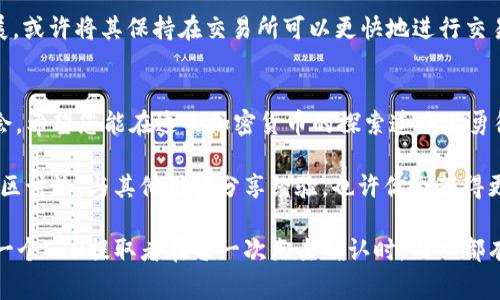 在谈论如何提取ETH（以太坊）之前，我们需要理解以太坊网络的基本运作机制及其背后的技术。许多用户可能对“提取”这个词感到好奇，它常常意味着获得某种资产或价值，在加密货币的世界里，提取ETH不仅仅是技术层面的操作，还是一场与时间、策略和市场波动的博弈。

ETH提取的基本概念
首先，让我们澄清一下ETH提取的概念。提取ETH可以指从交易所提取到个人钱包，或者是指通过挖矿获得ETH。每种提取方式都有其特定的时间要求和过程。

从交易所提取ETH
如果你是在交易所购买了ETH，那么提取的过程相对简单。一般来说，交易所会有一定的提取政策，包括提取时间和费用。在大多数情况下，交易所会在你完成购买后立即让你提取ETH，但提取的时间会依据交易所的处理速度和网络拥堵情况而有所不同。

例如，某些交易所可能需要你先完成账号的验证，才能进行提取。这个过程可能需要几分钟到几小时不等。谁还没经历过因为身份验证而期待着小小烦恼呢？不过，一旦通过验证，通常情况下，提取操作就可以迅速完成。

挖矿提取ETH
对于那些通过挖矿来获得ETH的用户，提取的时间和难度就更高了。以太坊2.0的推出引入了权益证明（Proof of Stake）机制，相较于传统的工作量证明（Proof of Work），这种机制的提取方式有了显著变化。

在挖矿的情况下，您需要先确认您的矿工协议和收益分配。通常，挖矿是在特定时间内累计ETH的，当达到一定的阈值后，您才可以进行提取。这一过程可能涉及到一些技术设置，但对于有经验的用户来说，这就像是在烹饪一顿丰盛的晚餐，只需耐心等待，最终的回报会让你满载而归。

提取所需的时间因素
提取ETH所需时间实际上是由多重因素决定的，包括但不限于：
ul
    li网络拥堵程度：以太坊网络的交易量决定了交易的确认速度。网络越繁忙，提取时间可能就越长。/li
    li交易所的处理时间：每个交易所对于提取的处理速度有所不同，一些有可能在几分钟内完成，而另一些则可能需要更长时间。/li
    li用户的账户状况：是否完成验证、是否有足够的余额、是否满足提取要求等。/li
/ul

如何加快ETH的提取速度
虽然我们无法控制网络的拥堵情况，但我们可以采取一些措施来加快提取速度：
ul
    li选择信誉良好的交易所：一些知名的交易所，如Coinbase、Binance、Huobi，通常在提取处理方面比较高效。/li
    li提前完成账号验证：不少交易所要求用户在提取之前完成身份验证，提前完成这一过程可以避免延误。/li
    li选择不同的提现时间：通常在网络较为冷清的时段（如周末或非高峰时段）进行提取，可以提高确认速度。/li
/ul

为何提取ETH而非保存
提取ETH后，用户会面临一个选择：是将其存储在个人钱包中，还是继续持有？这个问题没有绝对的答案，但通常而言，如果你看好以太坊的长期发展，或许将其保持在交易所可以更快地进行交易。而如果你是一个环保的“长线投资者”，享受将其存储在数字银库中是更好的选择。对了，数字钱包可不能忘记备份哦，丢失可是一场意外的损失。

小结
关于ETH提取，时间只是其中的一个因素，而背后更意味着您对市场的理解、操作的精妙和预判的能力。每次提取都有可能是一次学习和成长的机会。希望您能在这条加密货币的探索道路上勇往直前，不断发现新的可能性！

提取ETH的过程也并非一成不变，随着以太坊生态的不断发展，新的提取方式、新的交易所和新的策略都将随之而来。保持学习的态度，积极参与社区讨论，与其他用户分享经验，也许你会获得更多的收获！

当然，在这条旅程中，别忘了保持乐观的心态，并享受这过程中的每一个瞬间。毕竟，区块链世界中的每一个小细节都可能成为未来的历史。祝愿每一个ETH提取者在每一次点击确认时，内心都有小小的激动和期待！