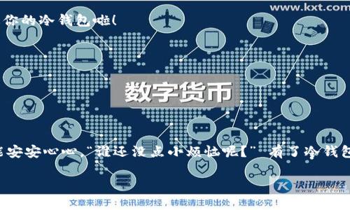 将ASS币提到冷钱包的过程其实相当简单，就像转移你的珍贵宝藏到一个安全的藏宝箱里。冷钱包是一种离线储存加密货币的方式，能够大幅降低被黑客攻击和盗窃的风险。下面，我将详细介绍如何将ASS币提到冷钱包中。

第一步：准备冷钱包

首先，你需要确保你有一个冷钱包。冷钱包有许多形式，可以是硬件钱包、纸钱包或任何其他不连网的储存方式。如果你还没有冷钱包，市场上有很多出色的选择，比如Ledger Nano S、Trezor等，都是非常受欢迎的硬件钱包。此外，有些用户还会选择创建纸钱包，这是一种将私钥和公钥打印出来并保存在物理形式上的方法。

第二步：获取ASS币

如果你还没有ASS币，可以通过交易所购买。记得选择一个安全可靠的平台，确保你的交易安全。谁还没点小烦恼呢？选择一个有良好口碑的平台，通常能让你少了一些麻烦。

第三步：创建或导入钱包

假设你已经有了冷钱包，现在是创建或者导入钱包的时候了。如果你是使用硬件钱包，遵循随设备提供的说明书来设置你的钱包。切记，安全性至关重要，设置强密码并妥善保管你的恢复短语。

第四步：获取你的冷钱包地址

在成功设置冷钱包后，你需要获取你的冷钱包地址。通常情况下，硬件钱包界面会提供一个选项，通过它你可以找到你的钱包地址。对于纸钱包，确保你正确书写并保存好地址，毕竟这就是你的宝藏地点！

第五步：从交易所提取ASS币

现在是将ASS币从交易所提取到你的冷钱包了。在交易所找到提取选项，输入你的冷钱包地址，并确认金额。这里需要注意的是，提取时要小心操作，确保地址无误。稍不留神，误输地址可就尴尬了！

第六步：确认交易

提取请求提交后，务必检查交易状态。许多交易所会发送电子邮件或通知，告知你交易的状态。一旦交易被确认，你的ASS币就会安全地到达你的冷钱包啦！

第七步：安全备份

最后，一定要安全备份你的冷钱包和任何恢复短语。就像你不想在无人岛上迷路一样，不想在需要时找不到你的加密资产。

总结

将ASS币提到冷钱包的过程就像将最珍贵的珠宝放进一个坚固的保险箱。通过几步简单的操作，你就可以确保你的资产安全，随时随地都能安安心心。“谁还没点小烦恼呢？” 有了冷钱包，从此再也不用担心黑客的光顾了！.

通过以上步骤，你就成功将ASS币提到冷钱包啦。希望这对你有帮助，安全第一，资产增值势在必行！