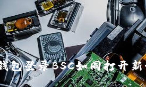 随心所欲，钱包登录BSC如同打开新世界的大门