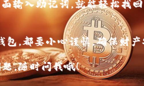 在TokenPocket钱包中，助记词是用于在你失去访问权限或需要恢复钱包时恢复资产的重要信息。以下是找到和管理TokenPocket助记词的步骤：

1. 创建钱包时获取助记词
当你第一次创建TokenPocket钱包时，系统会自动生成一组助记词（通常是 12 个单词）。在这一过程中，钱包会显示这些助记词，并会要求你在一个安全的地方妥善存放它们。请确保在安全的环境中完成此操作。

2. 记下助记词
在显示助记词的界面上，确保你认真记录每一个单词，不要错漏。你可以将它们写在纸上、录入到密码管理器中，或者使用其他补救措施来确保信息安全。如果你选择数字方式存储，请确保该设备是安全的。

3. 助记词的安全性
这个助记词就如同你的银行密码，它是你钱包的“钥匙”。任何人只要拥有你的助记词，就可以访问你的钱包和资产。确保不要将助记词分享给任何人，特别是在网上交流时。

4. 如何在TokenPocket中查找助记词
如果你需要再次查看助记词，TokenPocket钱包也允许你在设置中查找。因此你可以按照这些简单步骤进行访问：
ol
    li打开TokenPocket钱包应用程序。/li
    li找到并点击“我的”选项卡。/li
    li进入“设置”部分。/li
    li点击“备份钱包”或“导出助记词”。/li
/ol
你可能需要输入密码或通过其他方式进行身份验证。完成后，助记词将显示出来。再次提醒，这个时候请务必确保环境的安全。

5. 恢复钱包
如果你需要恢复钱包，可以使用你记录下来的助记词。只需在TokenPocket的“恢复钱包”界面输入助记词，就能轻松找回你的钱包和资产。就像丢了钥匙又在沙发里找到了一样的安心！

6. 总结
助记词是TokenPocket钱包最重要的安全元素之一，务必重视。无论是创建、查找还是恢复钱包，都要小心谨慎，确保财产安全。就像是守护一个宝藏，让我们的小金库安然无恙。

以上是关于TokenPocket助记词的基本信息与注意事项。希望对你有所帮助！如果有其他问题，随时问我哦！