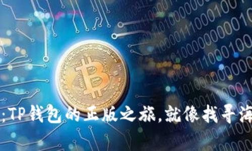  “识别真伪：TP钱包的正版之旅，就像找寻海盗藏宝图！”