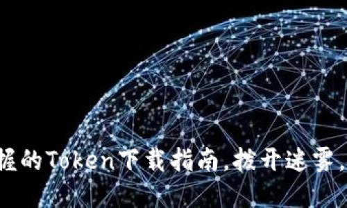 零基础也能轻松掌握的Token下载指南，拨开迷雾，找到你的数字宝藏！
