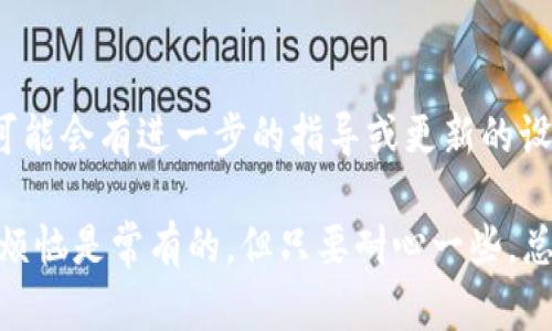 要设置狐狸钱包（MetaMask）为中文字体，您可以通过几个简单的步骤来实现。不过，具体的设置方法可能会因版本更新而有所不同。以下是一般步骤：

### 1. 打开狐狸钱包
首先，确保您已经安装了狐狸钱包的浏览器扩展或移动应用。启动狐狸钱包并登录您的账户。

### 2. 进入设置菜单
在狐狸钱包界面右上角找到以您的账户头像或字母代号，点击进入账户设置。

### 3. 找到语言设置
在设置菜单中，找到“语言”选项。这个选项一般在用户界面的某个显眼位置，可能标记为“Language”或类似的字样。

### 4. 选择中文
点击语言选项后，您将看到可供选择的语言列表。在列表中找到中文（简体或繁体），并选择它。

### 5. 保存设置
选择中文后，有些版本可能会要求您确认或保存设置。确保您按下保存按钮，以便更改生效。

### 6. 重启狐狸钱包
有时，您可能需要重新启动狐狸钱包，以应用新的语言设置。关闭并重新打开浏览器扩展或应用程序。

### 7. 检查设置
最后，确认用户界面已经成功切换至中文。您可以通过查看菜单和选项来确保一切都已经正常显示。

如果你按照这些步骤操作后仍无法成功设置中文字体，请检查狐狸钱包的官方网站或相关的帮助文档，可能会有进一步的指导或更新的设置流程。

在使用技术工具的时候，有时候我们都会遇到各种小问题，比如“配件怎么接？为什么总是出错？”等等，小烦恼是常有的。但只要耐心一些，总能找到解决的办法。希望这些步骤能够帮助您顺利设置狐狸钱包的中文字体，让您的使用体验更加顺畅！