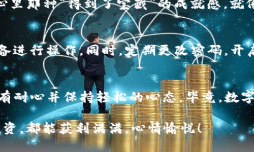要将欧意（Ouyi）交易所中的数字资产提币到TP钱包，您可以按照以下步骤进行操作。这里将为您详细介绍每一步，同时提供一些有趣的插图和趣味段落，让整个过程变得更加轻松愉快。

第一步：准备工作——确认钱包地址
首先，确保您已经下载并安装了TP钱包，并且完成了注册和设置。就像准备一张藏宝图，找到目的地之前，您需要有一个明确的目标——您的TP钱包地址！

打开TP钱包，找到“接收”功能，这样您就可以看到您的钱包地址。通常它是以数字和字母组合而成的字符串，简单的说就像是您的虚拟邮政编码。如果您不小心把它写错了，您的“资金”就会像失踪的小猫一样，让人焦急。

第二步：登陆欧意交易所
接下来，前往欧意交易所（Ouyi）并进行登陆。就像您走进一家熟悉的咖啡馆，点一杯最爱的饮品一样，登录您的账号。

如果您遇到任何问题，不妨尝试重置密码，像是在找回自己丢失的钥匙。不过小心哦，不要弄丢自己的账户信息，那可真是“大事”了！

第三步：找到提币功能
一旦顺利登录，您需要在账户内找到“提币”（Withdraw）选项。它通常藏在交易所的“资产”页面，就像一块美味的巧克力蛋糕，吸引着您前去品尝。

在这里，您将会选择您想要提取的币种，比如比特币（BTC）、以太坊（ETH），或者其他任何您喜欢的数字货币。选择的时候可别心急，记得确认一下是自己想要转出的币种哦，比如是想转比特币，还是以太坊，要不然就囧了！

第四步：填写提币信息
现在进入重要环节，填写提币信息。这就像在填写一张邮寄表格，您需要把TP钱包的地址精确地填入，这里可一定要小心，不要搞错了地址哦！

同时，您还需要设定提取的数量。有时候人们会想，“我要提多少呢？是我的所有存款还是只拿出部分？”在这方面，您可以添点轻松，“谁还没点小烦恼呢？”要把握好资金的流动哦。

第五步：确认和验证
填写完信息后，您会看到一个“确认”（Confirm）按钮，点下去的时候要像击掌一样自信。确认一切信息无误后，系统会要求您输入手机验证码或者其他安全验证信息，这就像是向守卫出示通行证，确保是真正的您。

第六步：等待提币完成
提交成功后，您将看到一些关于提币状态的提示。这时候，您可以做点其他事情，放松一下，不要总盯着屏幕，期待着钱包里的资产像神奇的魔法一样冒出来，就像等待变魔术的过程。

提币状态需要一段时间的确认，这个过程不是瞬间的，有些时候可能需要几分钟到几个小时，这就像在耐心等待新书出版时的各种心理挣扎。

第七步：确认到账
最后，您只需耐心等候到账，然后回到您的TP钱包，查看您的资产是否成功到账。一旦到账，心里那种“得到了宝藏”的成就感，就像找到了埋藏已久的宝藏一样，真是“财源滚滚来”啊！

小贴士：安全第一
在整个提币过程中，安全永远是第一位的。务必要确认自己的网络环境安全，使用已知的设备进行操作。同时，定期更改密码，开启多重认证，才可以让自己的资金更为安全，犹如为自己的“宝藏”加上小锁。

总结
提币到TP钱包并不是一件复杂的事情，跟随步骤走，就像是完成了一场探险。最重要的是要有耐心并保持轻松的心态，毕竟，数字货币的世界是充满乐趣的，而我们每走一步都在为攒下来的“财富”打下基础。

最后，祝您在数字货币的海洋中自由航行，找到属于自己的那片宝藏，无论提币、交易还是投资，都能获利满满，心情愉悦！