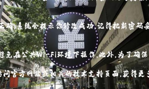 在TP钱包（TokenPocket）中，修改钱包密码通常需要在应用内进行操作。以下是一般步骤，你可以参照这些步骤来修改你的TP钱包密码：

步骤一：打开TP钱包应用
首先，确保你已经安装了最新版本的TP钱包应用。打开应用程序后，登录你的钱包。如果你还没有创建钱包，按照提示进行创建。

步骤二：进入设置菜单
在主界面上，通常会有一个“我的”或“设置”图标，点击它进入设置页面。在设置中，你可以找到各种功能选项。

步骤三：选择“安全”或“钱包管理”
在设置菜单中，查找类似“安全”或“钱包管理”的选项。不同版本的TP钱包可能会有不同的命名，但你要寻找的是能够让你管理账户安全和密码的选项。

步骤四：修改密码
进入到修改密码的选项后，你通常需要输入当前的密码以及新的密码。确保你的新密码足够复杂，包含字母、数字和特殊字符，以提高安全性。

步骤五：确认修改
输入新密码后，通常会需要再次输入确认。如果一切正确，系统会提示你修改成功。记得把新密码妥善保管，不要随便告诉他人。

注意事项
在修改密码的过程中，务必要确保网络环境的安全，避免在公共Wi-Fi环境下操作。此外，为了确保钱包安全，建议定期修改密码。

如果你在使用TP钱包的过程中遇到其他问题，可以访问官方网站或相关的技术支持页面，获得更多帮助。希望这个信息对你有帮助！