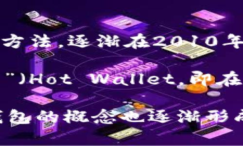 冷钱包的概念和实际应用最早出现在比特币等加密货币诞生之后。比特币于2009年推出，而相应的冷钱包（Cold Wallet）作为一种安全存储加密货币的方法，逐渐在2010年及以后开始被广泛讨论和使用。

冷钱包的设计初衷是为了提供一种离线存储的方法，以防止黑客攻击和网络威胁。这种类型的钱包通常不会连接互联网，因而被称为“冷钱包”，与“热钱包”（Hot Wallet，即在线钱包）形成对比。冷钱包可以有多个形式，包括硬件钱包（如Trezor和Ledger）、纸钱包（将私钥和公钥打印到纸上），以及一些其他形式的离线存储设备。

简单来说，冷钱包作为保护加密货币资产的一种重要工具，主要是在比特币及其后续加密货币发展的过程中逐渐被用到的。在2009年比特币推出后，冷钱包的概念也逐渐形成，并在2010年至2011年左右开始被广泛应用。