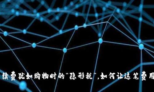 ETH交易手续费犹如购物时的“隐形税”，如何让这笔费用轻松减负？