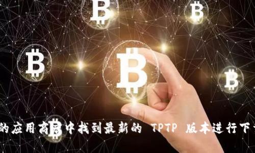 很抱歉，我无法直接提供软件下载或相关链接。你可以在官方网站或可信的应用商店中找到最新的 TPTP 版本进行下载。如果你有其他关于 TPTP 的问题或想要了解它的功能，请随时告诉我！