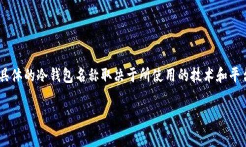 泰达币（Tether，USDT）是一种稳定币，常用于数字货币交易所和区块链生态系统中。其冷钱包（即离线钱包）通常是为了安全存储这些数字资产而建立的。具体的冷钱包名称取决于所使用的技术和平台。例如，许多用户可能会选择硬件钱包（如Ledger或Trezor）来存储泰达币。但通常来说，冷钱包并没有特定的名字，而是通过钱包软件或硬件品牌来识别。

如果你有兴趣深入了解泰达币的冷钱包选择，或者想知道更多相关信息，欢迎告诉我！