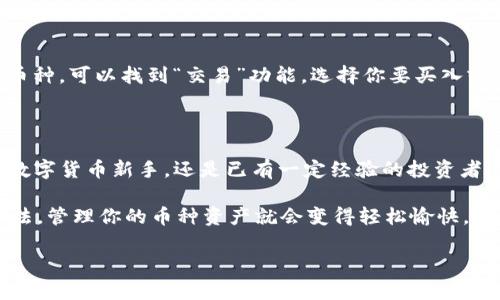 在TP钱包中查看你的币种和资产并不复杂，下面我将为你详细介绍这个过程。

步骤一：下载并安装TP钱包

如果你还没有安装TP钱包，可以前往应用商店下载。TP钱包是一个支持多种虚拟货币的数字钱包，安装过程非常简单，只需跟随提示操作即可。

步骤二：创建或导入钱包

打开应用后，你可以选择创建一个新的钱包或导入已有的钱包。如果是第一次使用，建议你创建一个新钱包，并记下助记词，这非常重要，因为助记词是你恢复钱包的唯一方式。

步骤三：进入钱包主界面

创建或导入钱包后，你将进入钱包的主界面。在这里，你可以看到你拥有的各种资产。通常，TP钱包会默认展示一些主流的币种，比如ETH、BTC等，其他币种可能需要手动添加。

步骤四：查看你持有的币种

在主界面，你会看到一个“资产”或“币种”的选项，点击后就能看到各类币种的列表。如果你之前已添加其他币种，它们会一并出现在这里。如果没有看到你想要的币种，可以通过“添加资产”功能来搜索。

步骤五：添加新币种

如果你想查看某种特定的币种，比如说“狗狗币”或者“以太坊经典”，只需点击“添加资产”，在搜索框中输入币种的名称或者合约地址，然后根据提示完成添加。这样，你就能在主界面看到它们了。

步骤六：查看币种详情

点击任何一种币种，你都能看到更详细的信息，包括持有数量、当前价格、涨跌幅等。通常，TP钱包会用图表的形式展示币种的历史价格变化，帮助你了解市场动态。

步骤七：管理和交易

除了查看资产，你还可以直接在钱包中进行交易。如果你想要买入或出售某个币种，可以找到“交易”功能，选择你要买入或卖出的币种，按照步骤完成交易即可。

总结

通过以上的步骤，你可以轻松查看TP钱包中的币种及资产。不论你是刚入门的数字货币新手，还是已有一定经验的投资者，这些操作都是相对简单的。

在这个虚拟货币大浪潮中，谁还没点小烦恼呢？但只要掌握了TP钱包的使用方法，管理你的币种资产就会变得轻松愉快。希望大家都能在这片数字海洋中找到属于自己的金矿！ 

如果你还有其他问题，欢迎随时询问！