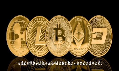 “还在为TP钱包闪兑慢而烦恼吗？让我们把这一切化为速度的火箭！”
