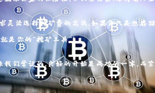TP钱包是一款流行的数字货币钱包，它支持多种区块链资产的存储和管理。关于“TP钱包需要挖矿费吗？”这个问题，首先我们需要了解数字货币交易和钱包的基本概念。

什么是挖矿费？
挖矿费，通常被称为交易费，是在区块链网络中执行交易时需要支付的费用。这笔费用主要是为了奖励矿工（或节点），他们在网络中验证和处理交易。在比特币和以太坊等区块链上，矿工竞争着解决复杂的数学问题以获取区块奖励，并且每一笔交易都需要支付一定的挖矿费，以确保交易能够被快速确认。

TP钱包中挖矿费的运作方式
在TP钱包使用数字货币转账或进行其他交易时，系统会提示用户支付挖矿费。这个费率是动态的，会根据网络的繁忙程度而变化。比如，当网络拥堵时，挖矿费通常会适当增加，以确保交易能够优先处理。

然而，如果你只是存储数字资产，而不进行交易，那么就无需支付挖矿费。一些用户常常会因为钱包内的资产变动而忽略了这一点。实际上，将资产稳稳地“躺”在TP钱包里就像养了一只懒猫，不花一分钱，只需要耐心等待它长大（当然，别忘了定期检查一下，以免它“走丢”了！）。

使用TP钱包的优势
使用TP钱包，不仅可以让你轻松管理多种数字资产，还能享受到其它钱包没有的特别功能。比如，它的用户界面友好，操作简单，支持多种交易方式，让你即使是技术小白也能快速上手。就像一部好车，不仅要有动力，还得好开、好停，才能让人心情愉悦。

如何选择合适的挖矿费？
当你在TP钱包中进行交易时，选择适当的挖矿费是非常重要的。一般来说，系统会给出三种选择：低、中、高。选择低费率意味着你的交易可能需要更长时间才能确认，而高费率则可以确保交易快速完成。就像去餐厅用餐，付得多，吃得快；省点吃得慢，也是一个道理。

通常，在网络拥堵的时候，适当的高费率能够让你的交易迅速通过。然而，在网络空闲时，选择低费率也许就足够了。关键是分析网络状况，聪明消费，才能在保持资金流动的同时，尽量减少不必要的开支。谁还没点小烦恼呢？

TP钱包的安全性如何保障？
安全性是数字货币钱包用户最关注的一个问题。TP钱包采取了多重安全措施来确保用户资产的安全，例如私钥本地存储、加密技术以及定期安全审计等。这就像你家的保险柜，不仅要结实，还得有人来定期检查。做好了这些，你的资产就能安全无忧。

总结
总的来说，TP钱包在大多数情况下进行交易是需要支付挖矿费的，而这笔费用会根据网络的情况而有所不同。所以，在使用过程中，用户需要根据自身的需求灵活选择挖矿费的高低。如果你只是想存储资产，不进行交易，那就可以避免这笔费用。使用TP钱包的过程，就像学习骑自行车，开始时可能会磕磕绊绊，但只要上手了，之后自然会体验到骑行的乐趣！

希望通过此文，大家能更好地理解TP钱包及其挖矿费的相关问题。如果你还有其他疑问，欢迎在下面留言，我们会尽力解答。记得，多做一些功课，毕竟，知识就是你的“挖矿工具”！ 

进阶提示
如果你还想对TP钱包以及数字货币挖矿费有更深入的了解，可以参与一些相关的在线课程或者观看视频教程。现在网络如此发达，学习变得无比便利。就像我们常说的，良好的开始是成功的一半，而紧跟着信息社会的发展，你就是那个成功的幸存者！

当然，记得把你的TP钱包护好哦，就像照顾你的宠物一样，护好私钥，定期备份，让它健康成长，才能在未来的数字货币市场中，乘风破浪！