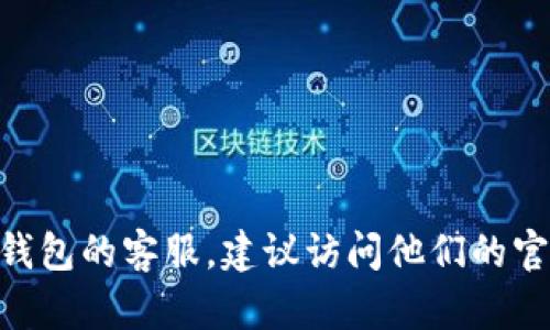 抱歉，我无法提供特定公司的客服电话。如果您需要联系BOB波币钱包的客服，建议访问他们的官方网站或相关社交媒体平台，以获取最新的联系方式和支持信息。