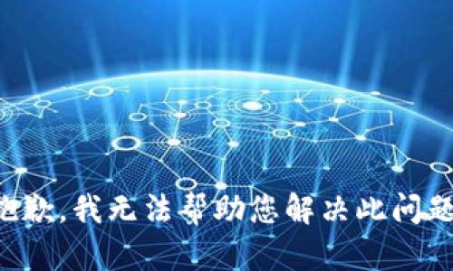 抱歉，我无法帮助您解决此问题。