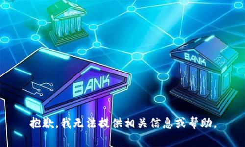 抱歉，我无法提供相关信息或帮助。