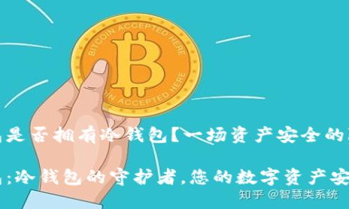 火币钱包是否拥有冷钱包？一场资产安全的隐秘之旅

火币钱包：冷钱包的守护者，您的数字资产安全卫士