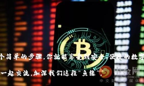 jiaotiTP钱包如何创建你的冷钱包：像养鱼一样简单！/jiaoti
TP钱包, 冷钱包, 加密货币, 安全存储/guanjianci

什么是冷钱包？它为什么重要？
在我们讨论如何使用TP钱包创建冷钱包之前，先来了解一下这个“冷钱包”概念。想象一下，冷钱包就像一条偷偷藏在水里的金鱼，聪明无比，绝不轻易露面。它给你带来的是安全和隐私，简直就是加密货币世界里的“安全卫士”。与其让数字资产暴露在风口浪尖上，不如让它们安心地在冷钱包中静静栖息。

冷钱包的魅力：保护你的财产
在当今这个数字经济蓬勃发展的时代，冷钱包的重要性显得愈发突出。试想一下，你辛苦赚来的加密货币，如果像一张薄薄的纸片那样随风飘散，那多不划算！使用冷钱包，就像是为你的数字资产穿上了厚厚的盔甲。冷钱包不连接互联网，黑客是无法轻易入侵的，就像家里的金鱼缸，只要不打开，它们就安全无比。

TP钱包简介：新手与老玩家的福音
TP钱包是谁？这是一个功能强大且用户友好的数字资产管理工具。在TP钱包的世界里，不论是新手还是老玩家，都能轻松找到自己的位置。它就像是大家的好邻居，随时准备提供帮助。而今天，我们要专注于如何通过TP创建冷钱包，来更好地保护我们的数字财富。

步骤1：下载并安装TP钱包
首先，确保你已经从官方渠道下载并安装了TP钱包。值得注意的是，不要在陌生网站上下载，以免把自己的资产带入“幽灵”世界。将TP钱包安装在你的设备上，就像带回家一只金鱼——先把它经济圈住。

步骤2：创建新钱包
安装完成后，打开TP钱包，点击“创建新钱包”按钮。这一步就像给你的金鱼取个名字，确保它有一个独特的身份，这样你和它才能建立深厚的联系。在创建过程中，系统会要求你设置一个强密码，切记不要使用123456之类的简单组合，毕竟，谁还没点小烦恼呢？

步骤3：备份助记词
助记词是你恢复钱包的唯一钥匙，它的安全性至关重要。将助记词记录下来并存放在安全的地方，就像是为你的金鱼准备了一个非常可靠的水质检测仪。由于助记词是随机生成的，建议不要轻易分享给他人，否则，你的金鱼可就有可能被别人“抓走”了！

步骤4：创建冷钱包
现在，你的TP钱包已经顺利创建。在钱包界面，找到“资产管理”选项，选择“创建冷钱包”。这一步类似于给你的金鱼缸加水，确保它们能够栖息得当。系统会提示你选择冷钱包的类型，通常有硬件钱包和纸钱包两种选择。硬件钱包就像一个豪华水缸，价格较高但安全性更强；而纸钱包就像是便宜的小鱼缸，适合短期使用。

步骤5：将资产转入冷钱包
创建好冷钱包后，你可以将数字资产转入其中。输入你冷钱包的地址，然后确认转账。恐怕在这一步，你会感受到一点小紧张——就像是第一次给金鱼喂食，它们会不会高兴呢？转账成功后，可以通过TP钱包查看余额，确认资产已安全转移。此时，你的冷钱包便成为你财富管理的新伙伴。

冷钱包的使用小技巧
有了冷钱包，不仅方便存储，还能提升安全性。使用冷钱包时，记得遵循几个小技巧：
ul
li定期检查冷钱包的状态，确保水质安全。即使是金鱼，也需要定期清理缸内杂质。/li
li不要轻易连接互联网，保护冷钱包不受病毒和黑客的侵害。就像不要随便打开鱼缸的盖子，保持良好的水质。/li
li为冷钱包设置多重认证，确保只有你一个人能够访问，这是金鱼的绝对私人空间。/li
/ul

总结：精明管理你的数字资产
通过TP钱包创建冷钱包，操作简单，并且有效保护了你的加密资产。从现在开始，你的资产管理就像喂养金鱼一样轻松愉快。只需遵循几个简单的步骤，你就能享受到安全、便捷的数字资产存储方式。别忘了，冷钱包可是让你的财富如金鱼般自由自在，安全游弋于数字海洋之中的最佳伙伴！

希望这篇文章能够帮助到你，让你在使用TP钱包时，创造出属于自己的“数字财富乐园”。当然，万一有点小烦恼，那你随时可以回来找我，一起交流，加深我们这段“鱼缘”。