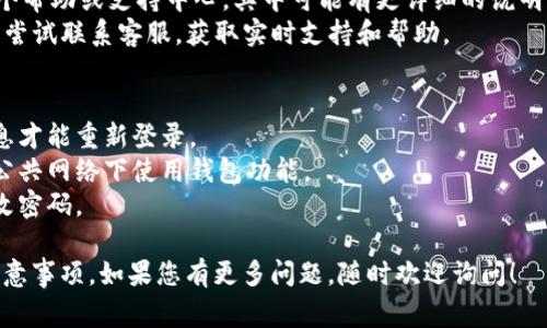 如果您需要退出TP钱包（TP Wallet）登录，通常可以通过以下步骤完成。请注意，这些步骤可能因应用程序版本或设备而略有不同。

### 一、在应用内退出登录
1. **打开TP钱包应用**：在您的手机上找到并点击TP钱包应用图标。
2. **进入设置**：通常可以在应用的主界面中找到一个“设置”或“个人中心”的选项，点击进入。
3. **找到退出登录的选项**：在设置菜单中，搜索“退出登录”或“注销账户”等字样，点击进入。
4. **确认退出**：系统可能会弹出确认窗口，询问您是否确认退出，选择“是”或“确认”。

### 二、如果你遇到困难
如果您在应用内找不到退出登录的选项，您可以尝试以下方法：
1. **更新应用**：确保您的TP钱包应用是最新版本，更新可以修复一些bug和界面问题。
2. **查看帮助中心**：TP钱包通常会有一个帮助或支持中心，其中可能有更详细的说明。
3. **联系客服**：如果实在无法解决，可以尝试联系客服，获取实时支持和帮助。

### 三、注意事项
- 退出登录后，您将需要再次输入账户信息才能重新登录。
- 确保在安全的设备上进行交易，避免在公共网络下使用钱包功能。
- 如果您担心安全问题，可以考虑定期更改密码。

以上就是退出TP钱包登录的基本方法和注意事项。如果您有更多问题，随时欢迎询问！
