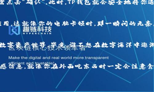 如果你正在寻找如何退出TP钱包（TokenPocket Wallet）登录的方法，那么你来对地方了。TP钱包是一款非常流行的数字资产钱包，因其用户友好的界面和多链支持而备受欢迎。然而，有时我们可能需要在不同的设备上登录或为了安全考虑而退出登录。在下面的内容中，我将详细介绍如何顺利退出TP钱包的登录。

步骤一：打开TP钱包应用
首先，无论你是使用Android还是iOS设备，确保你的TP钱包应用程序是最新版本。打开应用后，轻松地进入你的钱包界面。是否还记得第一次打开TP钱包时的那种兴奋感？

步骤二：进入设置选项
在主界面上，找到右下角的“我的”选项，点击进入。这是你个人的控制中心，仿佛是你的数字船舶的舵手。接着，找到“设置”选项，它通常是一个齿轮图标。点击它，准备好进行一些个人设置，就像时尚达人拿起剪刀为衣服做调整一样。

步骤三：找到退出登录的选项
在设置界面中，向下滚动，你会看到“账户安全”或“安全设置”的选项。这里就像是你的数字资产的护城河，确保一切安全无忧。找到“退出登录”选项，点击之，就像在家庭聚会上告别朋友一样。

步骤四：确认退出
系统会弹出隐藏的提示框，询问你是否确认退出。看到这个提示后，你可能会有一瞬间的犹豫：“再玩一会儿呢？”但如果你决定退出，只需点击“确认”。此时，TP钱包就会安全地将你退出登录，回到主界面。

可能遇到的问题
当然，技术活总是伴随一些小麻烦的。比如，如果你在确认退出时遇到了问题，建议你检查一下是否有最新的版本更新，或者直接重启应用。这就像你的电脑卡顿时，那一瞬间的无奈，简单的重启总是有效。

登录后怎么办呢？
在你下次打算登录时，只需使用你的助记词、私钥或其它授权方式重新登入。确保随身携带你的数字“通行证”，这样才能顺利进出你的数字资产世界。毕竟，谁不想在数字海洋中遨游呢？

总结
退出TP钱包登录是个简单易行的操作，只需按照以上步骤即可。然而，保持账户的安全性仍然是最重要的，确保不在公共网络下存取敏感信息，就像你在外面吃东西时一定会注意食物的新鲜度一样。

希望这些内容能帮到你，不管是退出登录还是再度登录TP钱包。总之，安全第一，别让烦恼干扰了你享受数字资产管理的乐趣！