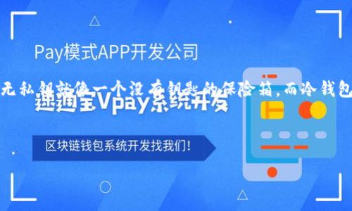 无私钥和冷钱包实际上是两个不同的概念，让我们通过比喻来更好地理解它们之间的区别。想象一下，无私钥就像一个没有钥匙的保险箱，而冷钱包就像一个在银行金库中存放的保险箱。这两者都是为了保护你的资产，但它们的工作方式却有所不同。

接下来，我们将深入探讨无私钥的概念、冷钱包的功能、两者的区别及其在加密货币存储中的应用。

无私钥与冷钱包的关系：加密世界中的保险箱之争