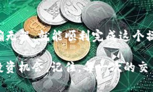将TP钱包中的火币（Huobi Token）转账至币安（Binance）可以分为几个简单的步骤。虽然过程比较直接，但我们在详细介绍每一步时，也会为大家加入一些趣味性的表达。下面就为大家逐步讲解如何操作。

步骤一：准备你的钱包和账户
在开始之前，确保你已经在TP钱包和币安上各自注册了账户。如果不小心把这个步骤漏掉了，不得不说，你真是让我想起了那群走到门口却忘记带钥匙的小伙伴！
先在TP钱包中找到你的火币。火币就像是你钱包中的一位小明星，虽然不若比特币耀眼，但它也有着自己的魅力和价值。

步骤二：获取币安的充值地址
接下来，登录你的币安账户。在用户中心，点击“钱包”，然后选择“币币兑换”或“充值”。在这个页面上，你需要选择“火币”。这是非常重要的步骤，若选错代币，可能就会引发一场“钱包灾难”！
如同在餐厅点菜时，如果你点的是“鱼香肉丝”，结果上来的却是“麻辣火锅”，想象一下你的表情。所以，请认真核对一下你要转账的币种。
点击后，会显示一个地址，这是你在币安上接收火币的地址。复制这个地址，确认无误。这些地址通常是由字母和数字组成的长串，有些像古代海盗的藏宝图，所以请小心保存哦！

步骤三：在TP钱包中发起转账
回到TP钱包，选择火币。找到转账或发送的选项。此时就像是蝙蝠侠在城市中巡逻，你可是准备好出发去迎接更好的未来了。
在转账页面，粘贴之前复制的币安充值地址。再次确认，只要你能在航行中确保每一步没错，这笔转账就不会出现什么问题。毕竟，谁还没在导航上走错过路呢？

步骤四：确认转账信息
在这一页填写你要转账的数量，建议你先进行小额转账试操作，确保一切正常。这就像是在新餐厅试菜，先点一些小份，看看口味合不合适。然后确认所有信息无误后，点击发送。
完成后，TP钱包会要求你输入交易密码。一旦输入完毕，火币就会通过区块链网络迅速送往币安。这个过程可能需要几分钟时间，在此期间，你可以给自己倒杯水，享受片刻的宁静。

步骤五：在币安检查到账情况
转账完成后，别忘了回到币安，看看你的火币是否到账。这就如同期待快递公司的时间，心里七上八下的。但放心，通常来说，火币到账的速度是很快的。如果没有到账，可以在币安的“资产”页面查询转账状态。
如果你看到火币如期而至，那恭喜你！这份成功的经历就如同在游戏中取得了胜利。谁说转账就不能变得轻松愉快呢？

常见问题解答
在这个过程中，你可能会遇到一些小问题，这些问题就像是生活中的小烦恼，时不时地冒出来。以下是一些常见的疑问，帮助你找到答案。

h4为什么转账后火币还没有到帐？/h4
这可能是因为区块链网络拥堵，或者是你的转账信息有误。你可以在区块链浏览器中查询你的交易状态。一定要记得在使用区块链浏览器时不要迷失在数字的海洋中喔！

h4我该转账多少手续费？/h4
TP钱包和币安都有相应的手续费，这些费用就像是你穿越城市时需要支付的过路费。具体金额可以在各个交易平台的说明中找到。

h4是否可以通过其他钱包转账到币安？/h4
当然可以！其实，任何其他钱包都可以进行转账，只要确保你使用的地址和代币是正确的。这就像你可以用不同的交通工具出行，只要目标一致，方向明确就好。

总结
将TP钱包中的火币转账到币安其实并不复杂，只需要经过几个简单的步骤。只要保持淡定，确保每一步都准确无误，就能顺利完成这个操作。希望我们的解读能帮助你更悠然自得地进行加密货币的转账，犹如穿行在生活的每一个角落，无所畏惧。

至此，恭喜你完成了整个操作！希望此次的转账能够成为你在数字货币世界中新的里程碑，带你走向更多的投资机会。记住，每一次的交易，都是一次成长的机会，保持好奇与探索，你会发现更多的可能性！