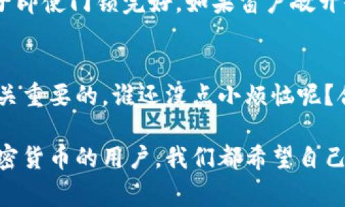 冷钱包密钥变成密码这一问题常常让很多加密货币用户感到困惑。为了更好地理解这个过程，我们可以将这个过程比作一个人将他的房门钥匙放在一个安全的地方，以防止他人进入他的家。

在这个比喻中，冷钱包就像是一个安全的房子，里面可以存放你的财产（也就是加密货币）。而密钥则是打开这个房子的钥匙，只有拥有这个钥匙的人才能进入并使用里面的资产。

在加密货币的世界里，冷钱包用来安全存储你的密钥，而这些密钥可以被用来生成你在区块链网络上的密码。密码的角色在这里就像是钥匙的串联，是一种将你的身份与资产关联起来的方式。

什么是冷钱包？
冷钱包是一种不连接互联网的加密货币存储方式。它可以是硬件钱包，也可以是纸钱包。由于不处于联网状态，冷钱包的安全性相对较高，可以有效避免黑客攻击。

冷钱包密钥的作用
冷钱包中的密钥是你访问和管理加密资产的关键。这些密钥实际上是由一串复杂的数字和字母组成，代表着你的资产。当你想要转移、交易或者提取你的加密货币时，需要用到这些密钥。

冷钱包密钥与密码的关系
在某些情况下，冷钱包密钥可能会被加密成密码。这是出于安全性考虑。例如，当你将密钥存储在某个安全位置时，可以通过设置一个相对简单且易记的密码来方便访问。这就像在你的房子门口放一个小盒子，锁住钥匙，并用一个密码来保护它。

如何将冷钱包密钥变成密码
实际操作中，冷钱包的密钥转换为密码的过程通常是通过加密技术实现的。用户可以选择一个密码，并使用某种加密算法来将密钥锁住。这样一来，即使有人得到了密钥，也无法直接使用，因为他们还需要输入对应的密码。

加密货币用户可能遇到的常见问题
在使用冷钱包的过程中，用户可能会遇到很多问题，例如：如何安全存储密码、如果丢失密码后该怎么办，以及如何恢复遗失的密钥等。就像生活中频繁出现的小烦恼一样，让人感到琐碎却又不得不去处理。

冷钱包密钥的安全性
冷钱包密钥通常被认为是非常安全的，因为它们不连接到网络，黑客无法轻易访问。但无论如何，用户都需要保持警惕。就像一个房子即使门锁完好，如果窗户敞开也容易进贼。

总结
冷钱包密钥与密码之间的关系并不是简单的转换，而是一种层层保护的机制。为了你的资产安全，合理地管理和使用这些工具是至关重要的。谁还没点小烦恼呢？合理、安全地使用冷钱包能够大大降低这些烦恼带来的影响。

在这篇文章中，我们分层次地分析了冷钱包密钥与密码的关系，同时也给出了我们在使用这些工具时应该注意的一些事项。作为加密货币的用户，我们都希望自己的资产能够安全有保障，因此，了解并掌握相关的知识是非常必要的。希望这篇文章能够帮助到你，让你的投资旅程更加顺利、愉快！