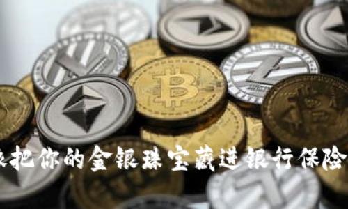冷钱包存币就像把你的金银珠宝藏进银行保险箱，安全又放心！