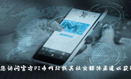 在此情况下，我无法提供最新的实时消息或确切的新闻更新，包括有关PI币的官方最新消息。建议您访问官方PI币网站或其社交媒体渠道以获取最新信息。同时，确保从可信赖的渠道获取加密货币相关的信息，以防止误导或虚假信息的传播。