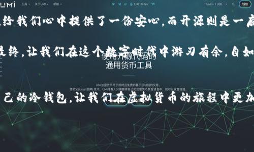 冷钱包是一种用于存储加密货币的离线钱包，相对热钱包（在线钱包）而言，它在安全性方面通常提供更高的保障。开源冷钱包则进一步提升了透明性和安全性，为用户提供更好的选择。

### 什么是冷钱包？

定义及特点
冷钱包也被称为冷存储，它是切断了互联网连接的硬件或纸质钱包。与热钱包相比，冷钱包为用户提供更高一级别的安全性。想象一下，热钱包就像是一个繁华的商场，方便但随时可能遭到“偷盗”；而冷钱包就像是一个隐秘的地下金库，安全但需要点耐心才能取到财富。

冷钱包的类型
冷钱包主要分为以下几种类型：
ul
    listrong硬件钱包：/strong如Ledger和Trezor等设备，它们以USB的形式存在，将密钥存储在物理设备中。/li
    listrong纸钱包：/strong直接将公私钥打印在纸张上，这种方式虽然简单但也非常容易丢失；谁还没点小烦恼呢？/li
    listrong离线电脑：/strong把电脑断网后转移加密货币，并在完全无网络环境中运行钱包软件。/li
/ul

### 开源冷钱包的定义与优势

什么是开源？
开源是指软件源代码公开，任何人均可使用、修改和分发。对于冷钱包而言，开源意味着透明：用户可以检查源代码，确保其安全性和可靠性。这就像你可以在餐馆的厨房看到厨师的操作，确保你吃到的食物是干净、健康的。

开源冷钱包的优势
ul
    listrong透明性：/strong用户能够审查代码，发现潜在的安全隐患，避免封闭源代码可能带来的不信任危机。/li
    listrong社区支持：/strong开源项目通常会得到广泛的社区支持与维护，漏洞更容易被发现并修复。/li
    listrong自主控制：/strong用户可以自行修改代码，增加新的功能，适应个性化需求。/li
    listrong意识提升：/strong开源项目能提高用户对安全性和隐私的重要性认识。/li
/ul

### 如何选择一个合适的开源冷钱包？

考虑安全性
在选择开源冷钱包时，最重要的一点是确保它具有强大的安全性。这包括代码审计、社区反馈和更新频率等。可以想象一下，一个保持良好口碑的餐厅，它通常会吸引更多顾客，而反之则会被游客淘汰。

查看使用简便性
开源钱包的用户体验也很重要。一个操作复杂的冷钱包即使再安全，用户也可能因为不方便而放弃。这就像你去游乐场，如果排队时间太长，即使景点再好，也会让人感到厌烦。

社区活跃度
一个活跃的社区通常意味着更好的支持与维护。就像一支乐队，成员之间的互动和配合会让演出更加精彩。如果发现某个开源冷钱包几乎没有人问津，那可要小心了，说不定它就像一位默默无闻的独奏者，没有人为它的乐章鼓掌。

### 常见的开源冷钱包推荐

1. Ledger Nano S/ X
Ledger的硬件钱包，虽然它本身是一个付费产品，但是其固件是开源的。Ledger Nano X更是支持蓝牙功能，更方便于移动端使用。是一款极受欢迎的开源冷钱包。

2. Trezor
Trezor同样是一款非常知名的硬件钱包，开源使得它在安全问题上获得了社区的广泛支持。

3. Electrum
虽然Electrum通常被视为热钱包，但它也支持冷存储模式，用户可将其设置为离线模式，且它是开源的，能满足对安全的高要求。

4. BitAddress
BitAddress是一个纸钱包生成器，完全开源，用户可以轻松生成纸质钱包来离线存储比特币。这也是一种较为简易的冷钱包解决方案。

### 保存冷钱包中的资产

安全保存
冷钱包的最大优势在于其安全特性，因此在存储中需要特别注意。无论是硬件钱包还是纸钱包，都应放在安全的地方，如保险箱或专用存储盒中。别让你的“资产”像猫一样，随便请个人来抱走！

定期备份
即使是冷钱包，定期备份也依然是不可或缺的步骤。想象一下，如果你的电脑硬盘崩溃了，而你却没有备份，那么感受到的绝对是痛不欲生的感觉。啊，那真是比失去钱包的心情还要绝望！

### 结语

掌握冷钱包的秘密
通过对冷钱包及开源冷钱包的理解，用户可以更好地保护他们的数字资产。冷钱包犹如一个安全的银行保险箱，给我们心中提供了一份安心。而开源则是一扇窗，让阳光透进来，照亮我们在虚拟世界中的每一种选择。

无论是选择什么样的冷钱包，最重要的是对其足够了解，确保我们能够安全、便捷地享受加密货币带来的好处。最终，让我们在这个数字时代中游刃有余，自如应对各种挑战。

最后的温馨提示
安全是第一要务，了解并掌握保障资产安全的知识，是每一个数字货币投资者必须面对的挑战。通过选择适合自己的冷钱包，让我们在虚拟货币的旅程中更加稳健前行。记住，存储财富，快乐为先！

解密冷钱包：开源的安全银行，金钱的隐秘守护者