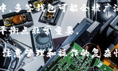 多签钱包是一种加密货币钱包，它要求多个密钥来授权交易，从而增加安全性。这种钱包通常用于团队管理资金或者大型交易，因为它可以防止单点故障和潜在的欺诈行为。以下是对多签钱包的详细介绍：

多签钱包的基本概念
在加密货币的世界里，钱包是用户存储数字货币的地方。多签钱包（Multi-signature wallet）指的是一种需要多个用户的签名才能进行交易的技术。这就像有一把大门，里面存放着你最珍贵的东西，而打开这把门需要多个钥匙。比如说，如果要取出某个资产，可能需要三个人中的至少两个来签名确认，才能让交易生效。

多签钱包的运作方式
多签钱包利用一种称为“多重签名”的技术。在设置多签钱包时，可以指定多个公钥并设定一个阈值，决定执行交易时需要多少个私钥的签名。例如，可以创建一个有五个公钥的钱包，但设置为需要至少三把钥匙才能完成交易。当需要转账时，只有当三个人中至少两人同意并签名，该交易才能被执行。这样可以防止个人失误或恶意行为。

多签钱包的优势
多签钱包的最大优势在于其提供的安全性。由于需要多个签名，即使某个钥匙被盗，攻击者也无法独立进行交易。就像一个银行金库，只有在老大、财务和安全主管都同意的情况下，才能打开；这样的安排降低了资产被盗的风险。
此外，多签钱包还可以提高透明度和信任。在团队管理资金时，可以确保每个成员都有参与决策的权利。这样，不论是处理日常费用还是进行大笔投资，团队都能确保每一步都是透明的，并且得到了多数人的认可。

多签钱包的应用场景
多签钱包的应用非常广泛，以下是几个典型的场景：
ul
listrong团队资金管理：/strong在初创公司或项目团队中，使用多签钱包管理资金可以避免因为某位成员的私自操作导致的资金损失。/li
listrong投资组合：/strong投资团队可以使用多签钱包管理投资决策，确保所有投资行为都经过团队的同意。/li
listrong慈善组织：/strong多签钱包也适合慈善机构，确保捐款的使用经过多个负责人的审核。/li
listrong企业合伙：/strong在合伙企业中，多签钱包可以防止个人在未经合伙人同意的情况下进行重大资金操作。/li
/ul

多签钱包的挑战
尽管多签钱包提供了许多好处，但它也有一些挑战和缺点。例如，管理多个密钥可能会导致在某些情况下的操作复杂性和效率下降。设定多签的阈值和选定签名者也需要仔细考虑，否则就可能导致无法进行必要的交易。此外，参与者需要对如何保管和使用私钥有足够的理解，以避免由于私钥的丢失导致无法访问钱包里的资金。

未来展望
随着区块链技术的发展，多签钱包的应用可能会越来越广泛。更多的企业和个人可能会意识到其安全和透明的优势，进而采用这种方式来管理他们的数字资产。在未来的金融系统中，多签钱包可能会被广泛作为标准配置，提升整个生态的安全性。

尽管多签钱包给管理和安全带来了许多好处，但如何在提高安全性的同时保持操作的便利性，仍然是一个需要各方继续探索的问题。就像我们生活中的许多事情一样，找到最佳的平衡点非常重要。

总结一下，多签钱包是一种通过要求多个人的批准来提高数字资产安全的有效工具。它的优势明显，特别是在团队和组织中能够有效地管理资金和决策。然而，用户在使用时也需要注意管理和操作的复杂性。无论是对于个人还是团队来说，理解多签钱包的工作原理和最佳实践都是确保使用安全的关键。如果大家对多签钱包还有更多的好奇心或者困惑，随时可以提出，我们一起探讨！