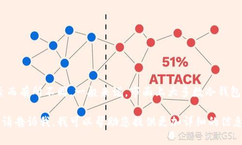 冷钱包的价格因型号、品牌、功能等因素而有所不同。一般来说，市面上大多数冷钱包的价格范围大约在50到300美元之间。

如果您想了解具体的产品价格或推荐，请告诉我，我可以帮助您提供更加详细的信息！