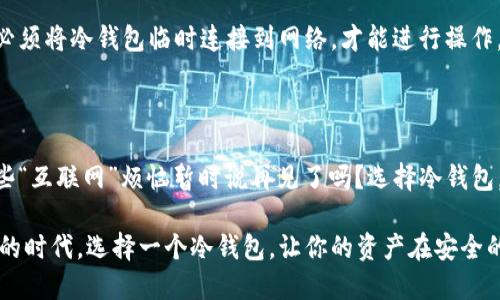 冷钱包是一种离线存储数字货币的工具，能够帮助用户更安全地保存他们的加密资产。与热钱包不同，热钱包需要连接到互联网，容易受到黑客攻击，而冷钱包通过不连接网络来降低风险。因此，冷钱包在注册和使用上有着不同于热钱包的特点。

### 什么是冷钱包？

冷钱包的定义
冷钱包是指一种不与互联网直接连接的数字货币存储方式。它可以是一种硬件设备，比如USB驱动器，也可以是纸质钱包，甚至是用来写下私钥的笔记本。由于冷钱包不与网络连接，因此它的安全性相对较高，能够有效避免网络攻击带来的风险。

冷钱包的工作原理
冷钱包的工作原理是将用户的私钥离线存储，这样即使有恶意软件或者黑客试图攻击，也无法获取到存储在冷钱包中的信息。用户可以在需要的时候，将冷钱包与网络连接，进行需要的交易或管理资产。

### 冷钱包的优势

安全性
冷钱包最大的优势就是安全性。想象一下，将你的黄金存放在一个牢不可破的金库中，而不是放在家里。虽然金库的存取可能会有点不方便，但对于保护你的财富来说，无疑是非常值得的！

简单的管理
冷钱包的管理相对简单。在冷钱包中存储资产后，用户只需记住或保护好自己的私钥。就像你不会随便让别人看到你的银行密码，冷钱包的私钥也要谨慎对待。

### 冷钱包的使用流程

如何获取冷钱包
获取冷钱包的第一步就是选择你想要的类型。市面上有很多种冷钱包，比如硬件钱包、纸钱包等。你可以根据自己的需求选择。购买硬件钱包时，确保是从正规的渠道，以防买到假货。

创建和备份
无论是哪种冷钱包，创建过程都相对简单。在安装硬件钱包或生成纸钱包的过程中，系统会引导你完成每一步。但记得在创建时备份好你的私钥和恢复短语，就像你为你的保险箱制作多个钥匙，以防万一一样。

### 冷钱包的适用场景

长期持有者
如果你是长期持有加密货币的投资者，冷钱包就是你的最佳选择。比如在你炒股的时候，你也许会遇到短期波动的烦恼，冷钱包则如同一把锁，让你的资产安全地“安静”保存起来，不必时时刻刻担心市场的起伏。

新手用户
对于加密货币的新手用户，冷钱包操作直观且安全。你不需要为复杂的网络操作而担忧，因为冷钱包的使用完全不需要注册网络账户，所有的私钥都由你自己掌控，就像是你为自己的甜蜜小秘密建了个小楼阁，只有你知道通往楼阁的路。

### 冷钱包和热钱包的对比

冷钱包与热钱包的区别
冷钱包和热钱包的区分可以用汽车和自行车来类比。热钱包就像是一辆快速的汽车，方便快捷，但也容易出现事故；而冷钱包则如同一辆稳当的自行车，虽然骑得慢一些，但却能更加稳健。

风险与挑战
使用冷钱包也有其风险。例如，用户需要小心别丢失自己的私钥。如果私钥丢失，就像你把汽车钥匙扔掉，再也无法驾驶那辆安全的车子。所以，妥善保管私钥是冷钱包使用者的重要职责。

### 常见问题解答

冷钱包是否需要注册网络账户？
冷钱包的最大优点之一是它不需要注册任何网络账户。是的，你没听错，不用！一开始，可能会觉得有些不习惯，毕竟现在一切似乎都与网络有关。但实际上，冷钱包就是为了帮助你在最安全的环境中管理资产而设计的。

冷钱包的缺点是什么？
尽管冷钱包在安全性上具有许多优势，但使用上也有其不足之处。比如，转账可能较为繁琐，因为你必须将冷钱包临时连接到网络，才能进行操作。这就像你必须开车去服务站才能加油，虽然过程稍显繁琐，但最终能安心驶向未来。

### 结语

在选择冷钱包的时候，希望你能够找到最适合自己的类型。那么，愿意尝试冷钱包的你，准备好与那些“互联网”烦恼暂时说再见了吗？选择冷钱包，让你的数字资产在稳妥中增值，一起享受这段数码安全之旅吧！

凭借冷钱包的安全性以及易于管理特性，它成为越来越多投资者的选择。在如今这个网络层出不穷的时代，选择一个冷钱包，让你的资产在安全的风中安稳飞翔，不失为一种明智的投资策略。