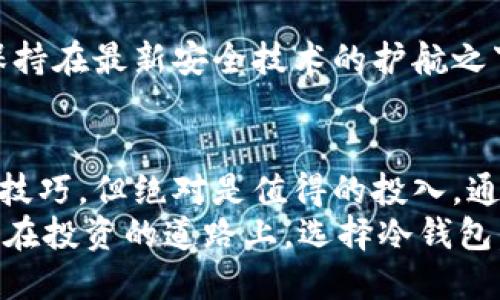   冷钱包的奥秘：解锁数字资产的保险箱 / 

 guanjianci 冷钱包, 数字资产, 加密货币, 安全存储 /guanjianci 

什么是冷钱包？
冷钱包，就像你家的保险柜，专门用来存放你最贵重的东西。不管是珠宝、名画，还是家传宝物，总之，保险柜的主要作用就是保证它们的安全。而冷钱包在数字货币的世界中，正是你资金的360度防护罩！

简单来说，冷钱包是存储数字资产的一种离线工具。这意味着它不连接互联网，从而大大降低了被黑客攻击的风险。如果说热钱包是日常便捷的支出工具，那么冷钱包就是长久保管的安全堡垒。

冷钱包的种类
冷钱包并不是只有一种形式，可以根据个人需求和习惯进行选择。下面，我们来看看几种常见的冷钱包类型，就像选择适合自己的保险柜，得考虑到设计与功能哦！

h4硬件钱包/h4
硬件钱包可以说是冷钱包的明星产品，市面上最常见的选择之一。它通常是一个专用的设备，可以存储私钥的安全硬件。 
这就像一把高科技的钥匙，只有在把它插入电脑或手机后，你才能访问里面的金库。这种钱包的代表品牌有Ledger Nano S、Trezor等，它们在安全性上享有很高的声誉。

h4纸钱包/h4
纸钱包则是将你的私钥和公钥以二维码的形式打印在纸上。你可以把这张纸放在一个安全的地方，就像在家里的金库底下藏着一张巨额支票。
不过要注意哦！这种方式需要你在制作和存储纸钱包的过程中，要确保没有被他人获取信息，否则就留了个“后门”进去。

h4其他形式/h4
除了硬件钱包和纸钱包，还有一些其他的冷存储方案，比如使用老旧的电脑、U盘等，前提是这些设备在切断互联网的状态下保持离线。当然，这些方法可能会给人一种“科技考古”的感觉，但在安全性上也是可以信赖的。

冷钱包的设定：安全性至上
选择冷钱包最重要的一步，就是要确保安全设置。想象一下，如果你的保险柜有个简单的锁头，随便一个人就能撬开，那安全性简直就是零。对于冷钱包也是同样，至少需要建立几个安全步骤。

h4强密码的重要性/h4
为了保护你的秘密，设置一个强密码是必不可少的。这可不是随便选几个数字和字母的拼凑，而是需要结合数字、大小写字母和特殊符号。
谁还没点小烦恼呢？老是怕忘记密码的确是个麻烦，但正所谓“宁可百日无忧，不可一日无防”呀。

h4备份选项/h4
备份是给予冷钱包生命的一面。无论是硬件钱包还是纸钱包，在存储资产时都要做好备份，以防万一。
想想，如果你把宝物藏在保险柜后，忘记了密码甚至把钥匙丢掉，那可是摊上大事了！所以，定期备份你的私钥并确保有多个安全的存放位置是非常重要的，避免这场灾难。

为什么选择冷钱包？
在数字货币风起云涌的时代，冷钱包绝对是文化风潮的一部分。它让我们重拾对于资产安全的信赖，就像重建了和金钱的信任关系。

h4投资安全/h4
绝对的安全性是冷钱包首要的魅力。数字资产这一领域，随着热钱包频频遭受黑客攻击，冷钱包的出现为我们提供了一种稳定的安心选择。
可以说，冷钱包是数字资产的“保险箱”，是对抗罪恶黑客的护盾。对于重视资产安全的投资者而言，它无疑是一顶可靠的安全帽。

h4无需担心网络波动/h4
冷钱包的另一个优势是，无需担心市场瞬息万变的情况。想象一下，你正在享受一杯咖啡，而你的钱包却在不断受到网络波动的影响。选择冷钱包之后，你可以在一个相对稳定的环境中管理你的资产。

冷钱包的局限性
没有东西是完美的，冷钱包也有自己的局限性。就像你家的保险柜，即便安全，但也有取钱不便的问题哦！

h4交易不便/h4
冷钱包的最大缺点之一就是，当你想要进行交易时，必须先将资产从冷钱包转移到热钱包。如果你是个频繁交易的人，冷钱包可能会让你觉得有点不便。

h4丢失风险/h4
尽管冷钱包让资产存储得更为安全，但一旦丢失私钥或设备，那么这些资产就如同消失在空气中，再也无法找回。就像藏在保险柜里的珍宝，虽然安全性能高，但一旦藏错地方，就再也找不到了。

使用冷钱包的最佳实践
选择了冷钱包，接下来就需要对其进行有效的管理了。就像一件精致的艺术品，只有懂得欣赏和维护的人，才能保值升值！

h4定期检查/h4
定期对冷钱包进行检查，可以确保你的资产没有出现问题。这是防止“耳聋”的最佳办法，随时关注你的“保险柜”是十分重要的。

h4保持软件更新/h4
如果使用的是硬件钱包，确保它们的软件保持更新也是一项必要的工作。让你的冷钱包总是保持在最新安全技术的护航之下。

总结
冷钱包对于数字资产的保护就像保险柜对家中贵重财物的保护，虽然拥有和使用都需要一些技巧，但绝对是值得的投入。通过了解冷钱包的类型、优劣势和管理方法，你可以在数字货币领域稳扎稳打。
相信未来，更多的人会选择冷钱包，建立与资产的信任关系，让数字资产的世界变得更加安全。在投资的道路上，选择冷钱包，绝对会让你走得更加安心！