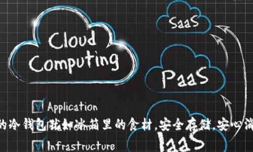 币的冷钱包犹如冰箱里的食材，安全存储，安心消费！