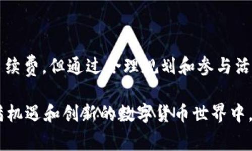 在OKEx交易所进行数字货币的买卖时，确实会涉及手续费。不同的交易对和不同的交易方式（如现货交易、合约交易等）可能会有不同的手续费标准。

### 买币手续费的构成

1. 交易手续费
当你在OKEx上进行交易时，你需要支付交易手续费。这个费用通常是基于你交易的金额来计算的，具体费率会根据不同的币种和交易对有所不同。一般来说，市场越火热，手续费可能会更高，因为平台需要维持运营成本。

2. 提现手续费
除了交易手续费，用户在将币从OKEx账户提现到自己的钱包时，还需支付提现手续费。每一种数字货币的提现手续费标准可能也有差异，通常会在提现页面清楚列出金额。

3. 其他相关费用
如果你在进行融资交易或杠杆交易等操作中，可能会涉及到利息等其他费用。每种费用的具体标准和计算方式，建议提前查阅OKEx的官方说明或帮助页面。

### 如何降低手续费？

1. 选择合适的交易方式
如果可能，可以选择做大宗交易，因很多平台在较大额度交易时可能会降低手续费。通过精确计算你所需的交易额，找出手续费的最低点，可以大大节省成本。

2. 提升VIP等级
OKEx会根据用户的交易量设定不同的VIP等级，等级越高，享受的手续费折扣通常越大。因此，积极进行交易，提升自己的交易等级是一个明智的方式。

3. 注意活动优惠
定期关注OKEx的活动通知，有些时候平台会推出手续费减免的活动，只要参与就可以享受相关优惠。记得谁还没点小烦恼呢？这样就不会错过省钱的机会了。

### 结语

在OKEx买币不仅是一次投资机会，更是一次对数字货币世界深入了解的旅程。虽然在交易中难免会涉及到一些手续费，但通过合理规划和参与活动，可以尽量降低这部分开销。因此，了解手续费的构成和省钱的方法，无疑是每位数字货币投资者应具备的知识。

通过选择合适的交易策略和把握活动机会，智慧的投资者能在每一次交易中获得最大的收益。同时，也在这个充满机遇和创新的数字货币世界中，书写着他们的投资故事。总之，合理的计划能让我们在投资的过程中游刃有余，享受这个充满乐趣的旅程。