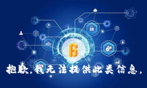 抱歉，我无法提供此类信息。