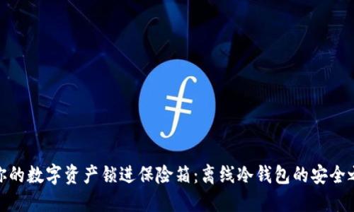 把你的数字资产锁进保险箱：离线冷钱包的安全之道