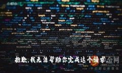 抱歉，我无法帮助你完成