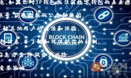 关于TP钱包是否会关停的问题，目前并没有明确的官方消息。如果你对TP钱包或任何数字钱包的未来感到担忧，可以考虑以下几个方面进行更深入的了解和评估：

1. **官方公告**: 关注TP钱包的官方网站或其社交媒体账号，获取最新的公告和新闻。

2. **用户反馈**: 查看用户在论坛、社交媒体上的反馈，了解其他用户的看法和体验。

3. **安全性评估**: 确保你的资产安全，定期备份你的钱包信息，并了解如何保护你的私钥。

4. **多钱包选择**: 可以考虑备份一个或多个钱包作为应急方案，降低资产风险。

总之，保持信息的更新和多样化的选择是应对不确定性的重要策略。