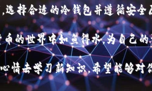 保护你的数字资产如同护卫黄金：iOS冷钱包下载秘籍
iOS冷钱包, 数字资产安全, 加密货币, 钱包下载/guanjianci

数字资产的安全性——如同守护黄金般的重要
随着加密货币的普及，越来越多的人开始关注如何安全地存储这些数字资产。在这个虚拟货币的世界里，冷钱包就像是你资产的保险箱，将它们与网络隔绝，保护它们免受黑客攻击。这就如同你不会把黄金放在家门口的花园里，而是选择一处安全的地方来妥善保管。

什么是冷钱包？让我们来揭开它的神秘面纱
冷钱包是一种不与互联网连接的钱包，通常用于存储加密货币，为用户提供了更高的安全性。与热钱包相比，冷钱包无需联网，因此其遭受攻击的风险几乎为零。想象一下，如果你在一个金库里放置黄金，那金库的门是永远锁着的，那金子肯定是安全的。

iOS冷钱包的优越性——高安全低风险
iOS设备因其出色的安全性和系统隔离性，一直以来都是加密货币爱好者的首选。在iOS上下载冷钱包，能有效避免病毒和恶意软件的入侵，保障你的资产安全。谁还没点小烦恼呢？

如何选择适合你的iOS冷钱包
在众多的冷钱包选择中，你可能会感到应接不暇。选择冷钱包时，需要考虑以下几点：
ul
    li**用户界面友好**：操作简单易懂，让你可以安心快捷地管理资产。/li
    li**兼容性**：确保选定的钱包支持你所持有的所有加密货币。/li
    li**安全性**：寻找具有良好口碑和强大安全措施的钱包。/li
    li**社区支持**：活跃的用户社区可以帮助你解答使用过程中遇到的任何问题。/li
/ul

iOS冷钱包的下载步骤——简单易行
拿起你的小手机，准备好了吗？我们开始下载iOS冷钱包吧！
ol
    li打开App Store，搜索“冷钱包”或具体的冷钱包名称，如“Ledger Live”或“Trezor”。/li
    li选择最适合你的钱包，并点击“下载”。/li
    li安装完成后，打开应用，按照指示进行设置。/li
    li在设置过程中，你可能需要创建一个备份短语，请务必将其妥善保管！/li
    li完成设置后，你就可以向钱包中添加你的加密货币了！/li
/ol

冷钱包设置的细节与秘笈
冷钱包虽然安全，但在设置时，仍然需要注意一些细节。比如，备份短语一定要妥善存放，不要和他人分享，简直就是你资产的“钥匙”！还有，定期检查钱包的安全设置，保持软件更新，也能大大增加安全性。

轻松管理你的资产——冷钱包的使用技巧
冷钱包的使用并不复杂，但有几个小技巧可以帮助你更好地管理你的资产：
ul
    li**定期记录交易**：保持对交易的记录，这将有助于你了解资产流动。/li
    li**设置不同的钱包**：你可以根据不同的用途设置多个钱包，比如投资、交易、赠与等等。/li
    li**维持冷静**：市场波动时，保持冷静是很重要的，不要轻易做出决策。/li
/ul

冷钱包的未来——会复杂还是会更简单？
虽然现在冷钱包的市场其实已经相对成熟，但随着数字货币的不断发展，冷钱包的功能也可能会越来越多样化。想象一下，未来可能会有更智能的冷钱包，能自动识别市场趋势，为你提供实时的投资建议。当然，那时候我们就需要不断学习，以跟上技术的步伐。

总结——让安全成为一种习惯
在加密货币的洪流中，冷钱包犹如一道安全屏障，帮助我们守护宝贵的数字资产。不论你是入门新手还是老练投资者，选择合适的冷钱包并遵循安全原则，将是保护你的资产避免风险的有效方式。记住，资产安全永远是第一位的！

总之，使用iOS冷钱包，不仅仅是技术性的操作，更是一种理智和谨慎的生活态度。希望通过本篇指南，你能够在数字货币的世界中如鱼得水，为自己的资产保驾护航。谁还没点小烦恼呢？不如让我们一起用冷钱包来消除这些烦恼吧！

这篇文章大约3400字。通过比喻和类比，希望能够让读者在了解冷钱包的过程中，不觉得无聊，而是带着轻松愉快的心情去学习新知识。希望能够对你的iOS冷钱包使用之旅有所帮助！