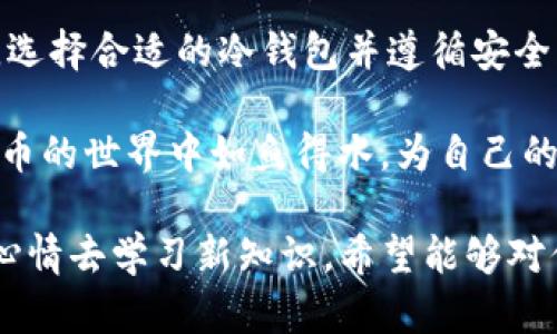 保护你的数字资产如同护卫黄金：iOS冷钱包下载秘籍
iOS冷钱包, 数字资产安全, 加密货币, 钱包下载/guanjianci

数字资产的安全性——如同守护黄金般的重要
随着加密货币的普及，越来越多的人开始关注如何安全地存储这些数字资产。在这个虚拟货币的世界里，冷钱包就像是你资产的保险箱，将它们与网络隔绝，保护它们免受黑客攻击。这就如同你不会把黄金放在家门口的花园里，而是选择一处安全的地方来妥善保管。

什么是冷钱包？让我们来揭开它的神秘面纱
冷钱包是一种不与互联网连接的钱包，通常用于存储加密货币，为用户提供了更高的安全性。与热钱包相比，冷钱包无需联网，因此其遭受攻击的风险几乎为零。想象一下，如果你在一个金库里放置黄金，那金库的门是永远锁着的，那金子肯定是安全的。

iOS冷钱包的优越性——高安全低风险
iOS设备因其出色的安全性和系统隔离性，一直以来都是加密货币爱好者的首选。在iOS上下载冷钱包，能有效避免病毒和恶意软件的入侵，保障你的资产安全。谁还没点小烦恼呢？

如何选择适合你的iOS冷钱包
在众多的冷钱包选择中，你可能会感到应接不暇。选择冷钱包时，需要考虑以下几点：
ul
    li**用户界面友好**：操作简单易懂，让你可以安心快捷地管理资产。/li
    li**兼容性**：确保选定的钱包支持你所持有的所有加密货币。/li
    li**安全性**：寻找具有良好口碑和强大安全措施的钱包。/li
    li**社区支持**：活跃的用户社区可以帮助你解答使用过程中遇到的任何问题。/li
/ul

iOS冷钱包的下载步骤——简单易行
拿起你的小手机，准备好了吗？我们开始下载iOS冷钱包吧！
ol
    li打开App Store，搜索“冷钱包”或具体的冷钱包名称，如“Ledger Live”或“Trezor”。/li
    li选择最适合你的钱包，并点击“下载”。/li
    li安装完成后，打开应用，按照指示进行设置。/li
    li在设置过程中，你可能需要创建一个备份短语，请务必将其妥善保管！/li
    li完成设置后，你就可以向钱包中添加你的加密货币了！/li
/ol

冷钱包设置的细节与秘笈
冷钱包虽然安全，但在设置时，仍然需要注意一些细节。比如，备份短语一定要妥善存放，不要和他人分享，简直就是你资产的“钥匙”！还有，定期检查钱包的安全设置，保持软件更新，也能大大增加安全性。

轻松管理你的资产——冷钱包的使用技巧
冷钱包的使用并不复杂，但有几个小技巧可以帮助你更好地管理你的资产：
ul
    li**定期记录交易**：保持对交易的记录，这将有助于你了解资产流动。/li
    li**设置不同的钱包**：你可以根据不同的用途设置多个钱包，比如投资、交易、赠与等等。/li
    li**维持冷静**：市场波动时，保持冷静是很重要的，不要轻易做出决策。/li
/ul

冷钱包的未来——会复杂还是会更简单？
虽然现在冷钱包的市场其实已经相对成熟，但随着数字货币的不断发展，冷钱包的功能也可能会越来越多样化。想象一下，未来可能会有更智能的冷钱包，能自动识别市场趋势，为你提供实时的投资建议。当然，那时候我们就需要不断学习，以跟上技术的步伐。

总结——让安全成为一种习惯
在加密货币的洪流中，冷钱包犹如一道安全屏障，帮助我们守护宝贵的数字资产。不论你是入门新手还是老练投资者，选择合适的冷钱包并遵循安全原则，将是保护你的资产避免风险的有效方式。记住，资产安全永远是第一位的！

总之，使用iOS冷钱包，不仅仅是技术性的操作，更是一种理智和谨慎的生活态度。希望通过本篇指南，你能够在数字货币的世界中如鱼得水，为自己的资产保驾护航。谁还没点小烦恼呢？不如让我们一起用冷钱包来消除这些烦恼吧！

这篇文章大约3400字。通过比喻和类比，希望能够让读者在了解冷钱包的过程中，不觉得无聊，而是带着轻松愉快的心情去学习新知识。希望能够对你的iOS冷钱包使用之旅有所帮助！