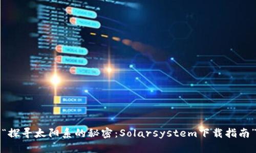 “探寻太阳系的秘密：Solarsystem下载指南”